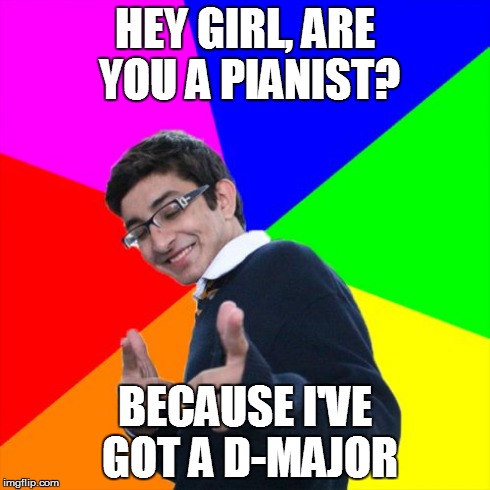 Subtle Pickup Liner Meme | HEY GIRL, ARE YOU A PIANIST? BECAUSE I'VE GOT A D-MAJOR | image tagged in memes,subtle pickup liner | made w/ Imgflip meme maker