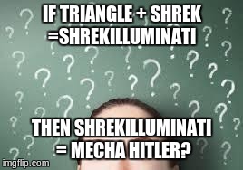 it all makes sense... | IF TRIANGLE + SHREK =SHREKILLUMINATI THEN SHREKILLUMINATI = MECHA HITLER? | image tagged in if x  y  z then,memes,shrek,illuminati,shrekilluminati,mecha hitler | made w/ Imgflip meme maker