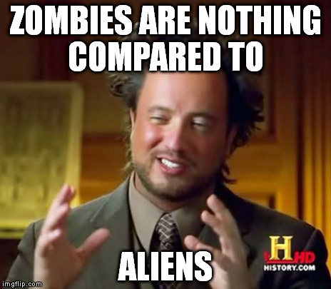 Ancient Aliens Meme | ZOMBIES ARE NOTHING COMPARED TO ALIENS | image tagged in memes,ancient aliens | made w/ Imgflip meme maker
