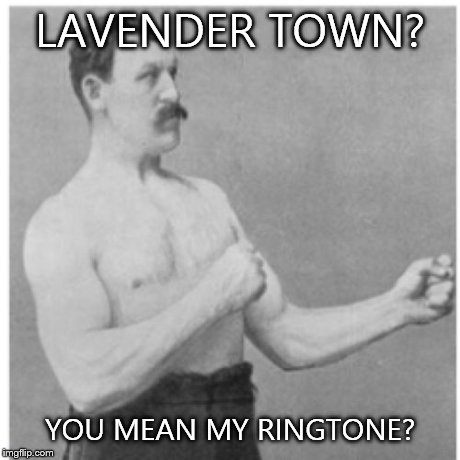 Overly Manly Man | LAVENDER TOWN? YOU MEAN MY RINGTONE? | image tagged in overly manly man,pokemon | made w/ Imgflip meme maker