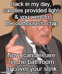 Back In My Day Meme | Back in my day, candles provided light, & you went to the outhouse to crap Now, candles are in the bathroom to cover your stink. | image tagged in memes,back in my day | made w/ Imgflip meme maker