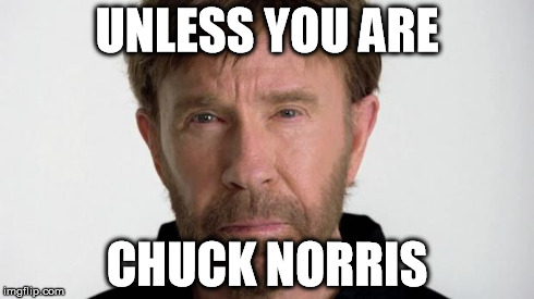 Chuck Norris | UNLESS YOU ARE CHUCK NORRIS | image tagged in chuck norris | made w/ Imgflip meme maker