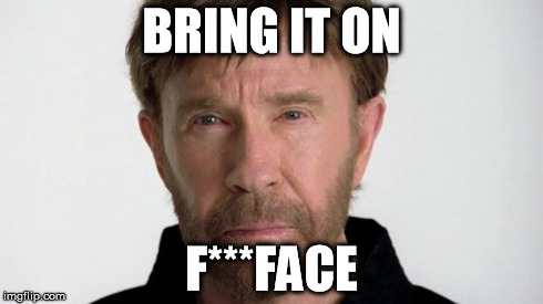 Chuck Norris | BRING IT ON F***FACE | image tagged in chuck norris | made w/ Imgflip meme maker