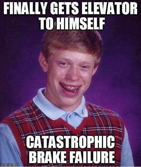 Bad Luck Brian Meme | FINALLY GETS ELEVATOR TO HIMSELF CATASTROPHIC BRAKE FAILURE | image tagged in memes,bad luck brian | made w/ Imgflip meme maker