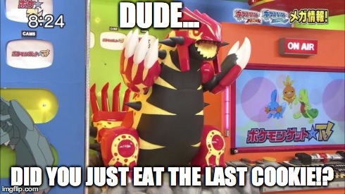 DUDE... DID YOU JUST EAT THE LAST COOKIE!? | image tagged in pissed off groudon | made w/ Imgflip meme maker