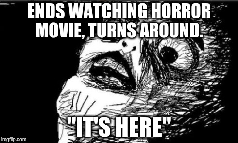 Gasp Rage Face Meme | ENDS WATCHING HORROR MOVIE, TURNS AROUND. "IT'S HERE" | image tagged in memes,gasp rage face | made w/ Imgflip meme maker