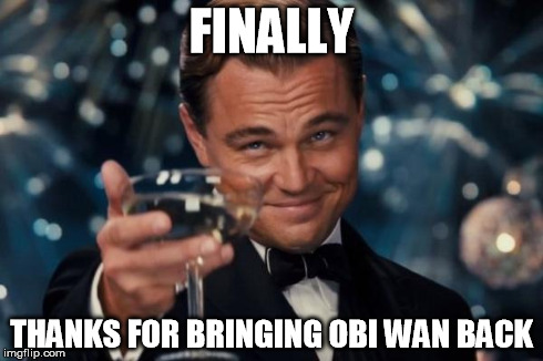 Leonardo Dicaprio Cheers Meme | FINALLY THANKS FOR BRINGING OBI WAN BACK | image tagged in memes,leonardo dicaprio cheers | made w/ Imgflip meme maker
