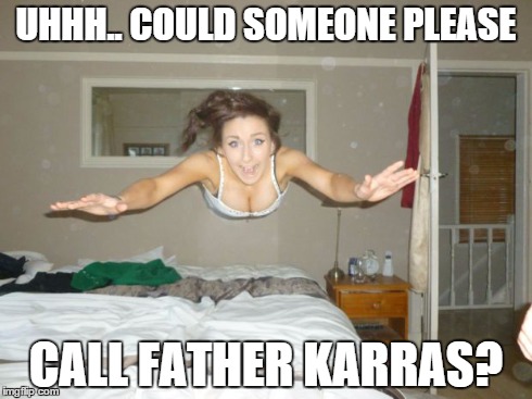 UHHH.. COULD SOMEONE PLEASE CALL FATHER KARRAS? | image tagged in funny memes | made w/ Imgflip meme maker