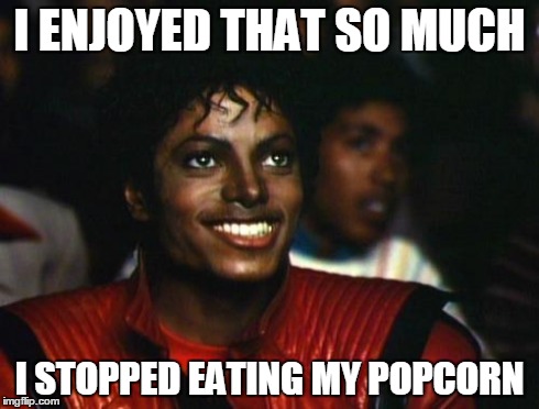 michael jackson | I ENJOYED THAT SO MUCH I STOPPED EATING MY POPCORN | image tagged in michael jackson | made w/ Imgflip meme maker