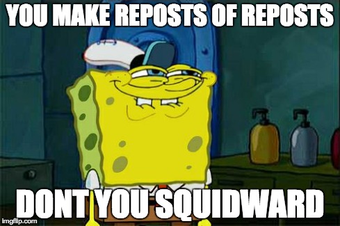 Don't You Squidward Meme | YOU MAKE REPOSTS OF REPOSTS DONT YOU SQUIDWARD | image tagged in memes,dont you squidward | made w/ Imgflip meme maker