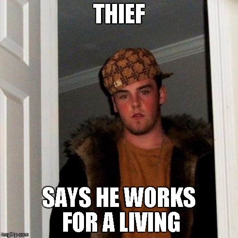Scumbag Steve | THIEF SAYS HE WORKS FOR A LIVING | image tagged in memes,scumbag steve | made w/ Imgflip meme maker