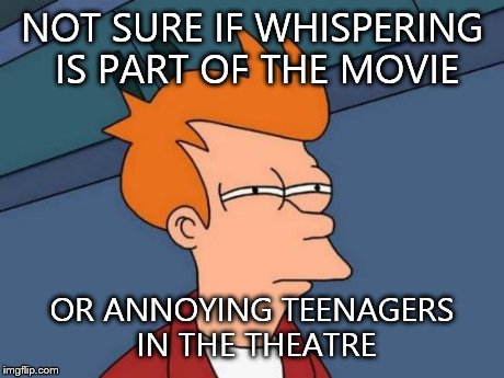 Whenever I go to see a horror movie | NOT SURE IF WHISPERING IS PART OF THE MOVIE OR ANNOYING TEENAGERS IN THE THEATRE | image tagged in memes,futurama fry | made w/ Imgflip meme maker