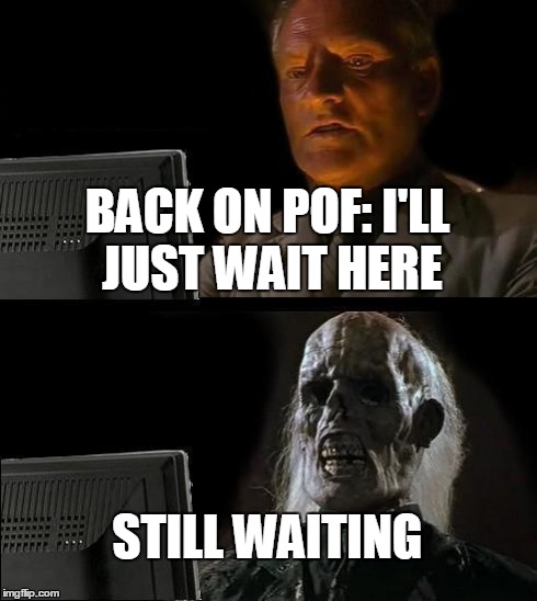 I'll Just Wait Here Meme | BACK ON POF: I'LL JUST WAIT HERE STILL WAITING | image tagged in memes,ill just wait here | made w/ Imgflip meme maker