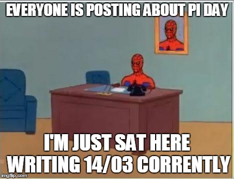 Spiderman Computer Desk | EVERYONE IS POSTING ABOUT PI DAY I'M JUST SAT HERE WRITING 14/03 CORRENTLY | image tagged in memes,spiderman computer desk,spiderman | made w/ Imgflip meme maker