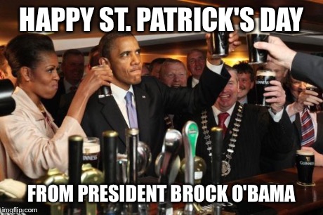 Obama Guinness | HAPPY ST. PATRICK'S DAY FROM PRESIDENT BROCK O'BAMA | image tagged in obama guinness | made w/ Imgflip meme maker