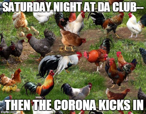 SATURDAY NIGHT AT DA CLUB-- THEN THE CORONA KICKS IN | image tagged in funny memes | made w/ Imgflip meme maker