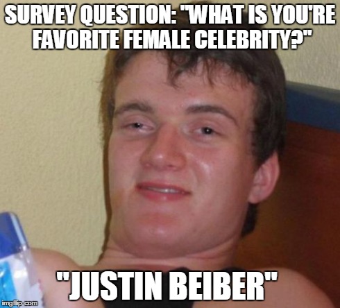 I was just being politically correct... | SURVEY QUESTION: "WHAT IS YOU'RE FAVORITE FEMALE CELEBRITY?" "JUSTIN BEIBER" | image tagged in memes,10 guy,lol,justin bieber,political,russian survey | made w/ Imgflip meme maker