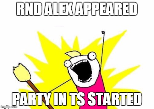X All The Y Meme | RND ALEX APPEARED PARTY IN TS STARTED | image tagged in memes,x all the y | made w/ Imgflip meme maker