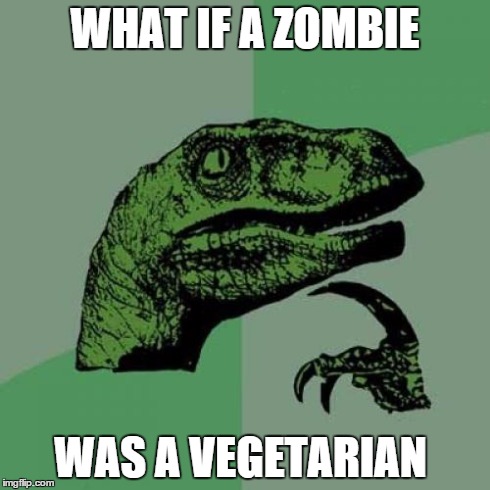 I'd be their best friend | WHAT IF A ZOMBIE WAS A VEGETARIAN | image tagged in memes,philosoraptor | made w/ Imgflip meme maker