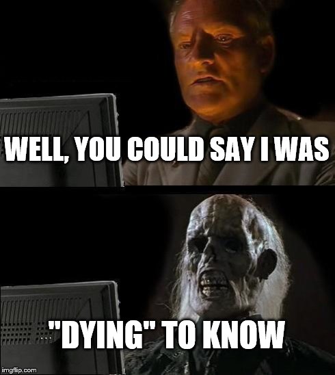 I'll Just Wait Here Meme | WELL, YOU COULD SAY I WAS "DYING" TO KNOW | image tagged in memes,ill just wait here | made w/ Imgflip meme maker