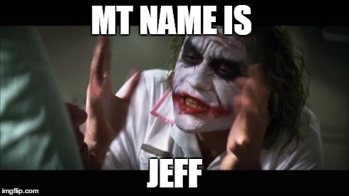 And everybody loses their minds | MT NAME IS JEFF | image tagged in memes,and everybody loses their minds | made w/ Imgflip meme maker