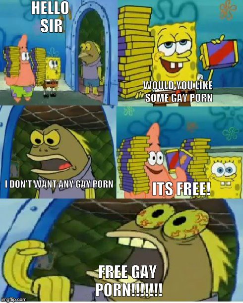 Chocolate Spongebob Meme | HELLO SIR FREE GAY PORN!!!!!!! WOULD YOU LIKE SOME GAY PORN I DON'T WANT ANY GAY PORN ITS FREE! | image tagged in memes,chocolate spongebob | made w/ Imgflip meme maker