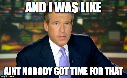 Brian Williams Was There | AND I WAS LIKE AINT NOBODY GOT TIME FOR THAT | image tagged in memes,brian williams was there | made w/ Imgflip meme maker