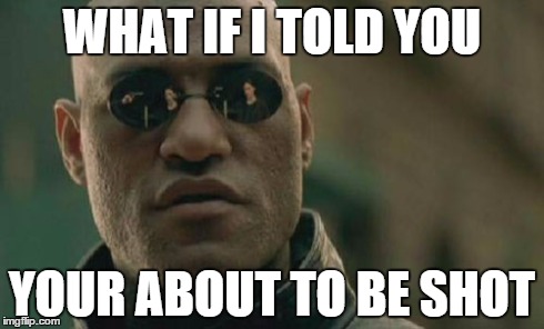 Matrix Morpheus | WHAT IF I TOLD YOU YOUR ABOUT TO BE SHOT | image tagged in memes,matrix morpheus | made w/ Imgflip meme maker