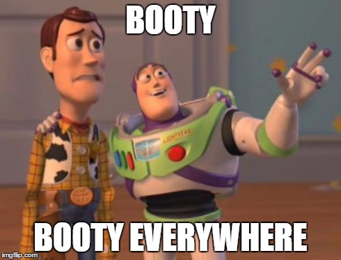 X, X Everywhere Meme | BOOTY BOOTY EVERYWHERE | image tagged in memes,x x everywhere,AdviceAnimals | made w/ Imgflip meme maker