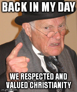 Back In My Day Meme | BACK IN MY DAY WE RESPECTED AND VALUED CHRISTIANITY | image tagged in memes,back in my day | made w/ Imgflip meme maker