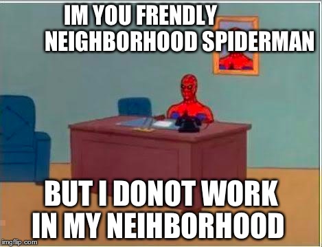 Spiderman Computer Desk Meme | IM YOU FRENDLY                   NEIGHBORHOOD SPIDERMAN BUT I DONOT WORK IN MY NEIHBORHOOD | image tagged in memes,spiderman computer desk,spiderman | made w/ Imgflip meme maker