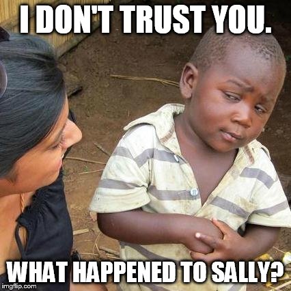 Third World Skeptical Kid Meme | I DON'T TRUST YOU. WHAT HAPPENED TO SALLY? | image tagged in memes,third world skeptical kid | made w/ Imgflip meme maker