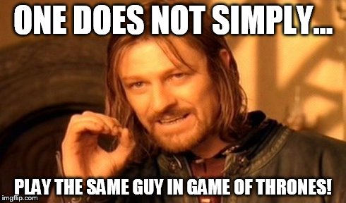 One Does Not Simply | ONE DOES NOT SIMPLY... PLAY THE SAME GUY IN GAME OF THRONES! | image tagged in memes,one does not simply | made w/ Imgflip meme maker