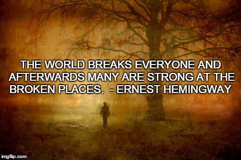 THE WORLD BREAKS EVERYONE AND AFTERWARDS MANY ARE STRONG AT THE BROKEN PLACES. - ERNEST HEMINGWAY | image tagged in inspirational | made w/ Imgflip meme maker