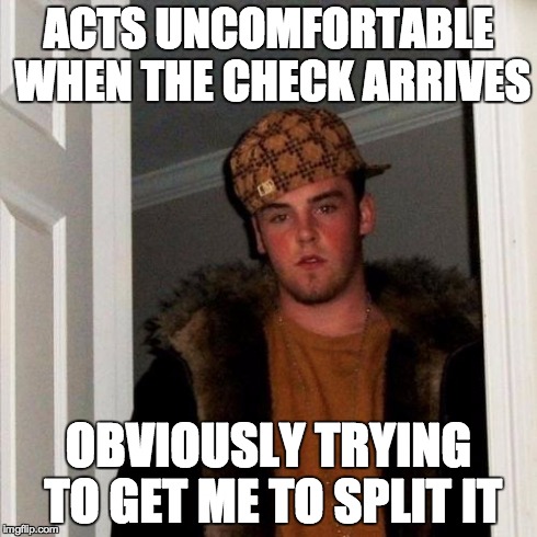Scumbag Steve | ACTS UNCOMFORTABLE WHEN THE CHECK ARRIVES OBVIOUSLY TRYING TO GET ME TO SPLIT IT | image tagged in memes,scumbag steve,AdviceAnimals | made w/ Imgflip meme maker