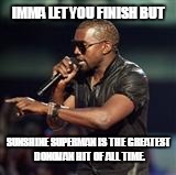 Kanye West | IMMA LET YOU FINISH BUT SUNSHINE SUPERMAN IS THE GREATEST DONOVAN HIT OF ALL TIME. | image tagged in kanye west | made w/ Imgflip meme maker