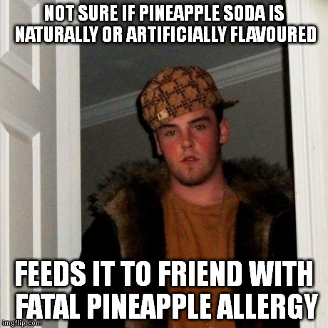 Scumbag Steve Meme | NOT SURE IF PINEAPPLE SODA IS NATURALLY OR ARTIFICIALLY FLAVOURED FEEDS IT TO FRIEND WITH FATAL PINEAPPLE ALLERGY | image tagged in memes,scumbag steve | made w/ Imgflip meme maker