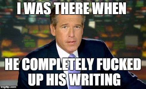 Brian Williams Was There Meme | I WAS THERE WHEN HE COMPLETELY F**KED UP HIS WRITING | image tagged in memes,brian williams was there | made w/ Imgflip meme maker