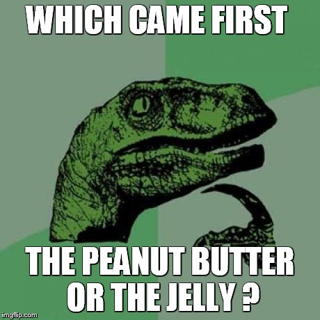 Philosoraptor Meme | WHICH CAME FIRST THE PEANUT BUTTER OR THE JELLY ? | image tagged in memes,philosoraptor | made w/ Imgflip meme maker