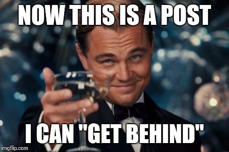 Leonardo Dicaprio Cheers Meme | NOW THIS IS A POST I CAN "GET BEHIND" | image tagged in memes,leonardo dicaprio cheers | made w/ Imgflip meme maker