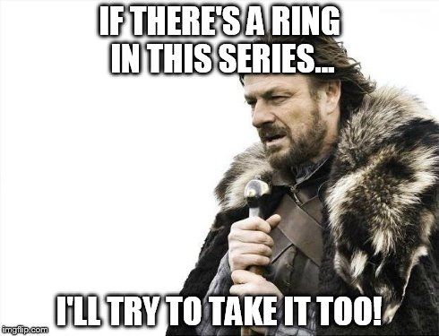 Brace Yourselves X is Coming | IF THERE'S A RING IN THIS SERIES... I'LL TRY TO TAKE IT TOO! | image tagged in memes,brace yourselves x is coming | made w/ Imgflip meme maker