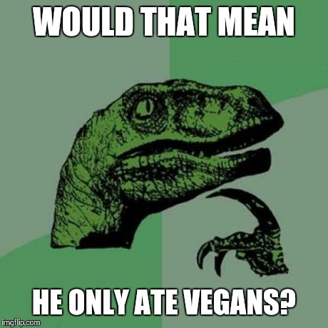 Philosoraptor Meme | WOULD THAT MEAN HE ONLY ATE VEGANS? | image tagged in memes,philosoraptor | made w/ Imgflip meme maker