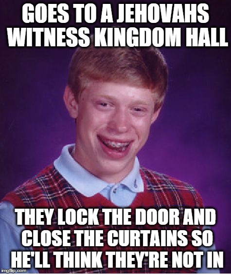 Bad Luck Brian | GOES TO A JEHOVAHS WITNESS KINGDOM HALL THEY LOCK THE DOOR AND CLOSE THE CURTAINS SO HE'LL THINK THEY'RE NOT IN | image tagged in memes,bad luck brian | made w/ Imgflip meme maker