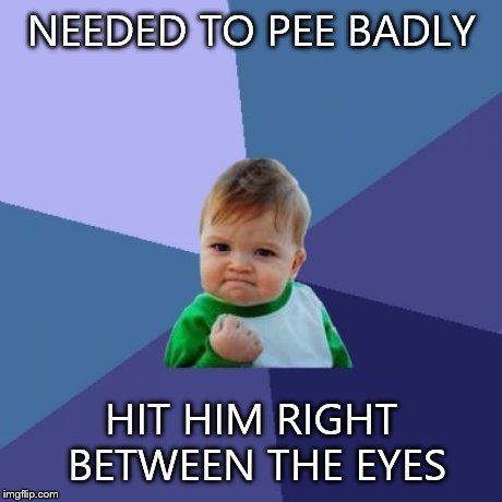 Success Kid Meme | NEEDED TO PEE BADLY HIT HIM RIGHT BETWEEN THE EYES | image tagged in memes,success kid | made w/ Imgflip meme maker