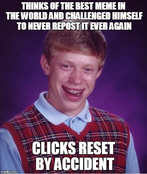 SO unlucky | THINKS OF THE BEST MEME IN THE WORLD AND CHALLENGED HIMSELF TO NEVER REPOST IT EVER AGAIN CLICKS RESET BY ACCIDENT | image tagged in memes,bad luck brian | made w/ Imgflip meme maker