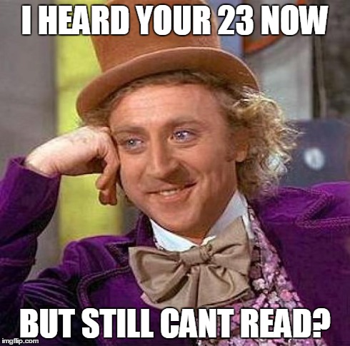 Creepy Condescending Wonka | I HEARD YOUR 23 NOW BUT STILL CANT READ? | image tagged in memes,creepy condescending wonka | made w/ Imgflip meme maker