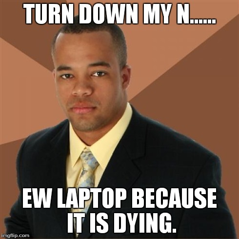 Successful Black Man | TURN DOWN MY N...... EW LAPTOP BECAUSE IT IS DYING. | image tagged in memes,successful black man | made w/ Imgflip meme maker