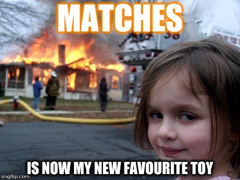 Disaster Girl | MATCHES IS NOW MY NEW FAVOURITE TOY | image tagged in memes,disaster girl | made w/ Imgflip meme maker