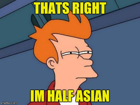Futurama Fry | THATS RIGHT IM HALF ASIAN | image tagged in memes,futurama fry | made w/ Imgflip meme maker