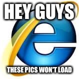 HEY GUYS THESE PICS WON'T LOAD | image tagged in won't load | made w/ Imgflip meme maker